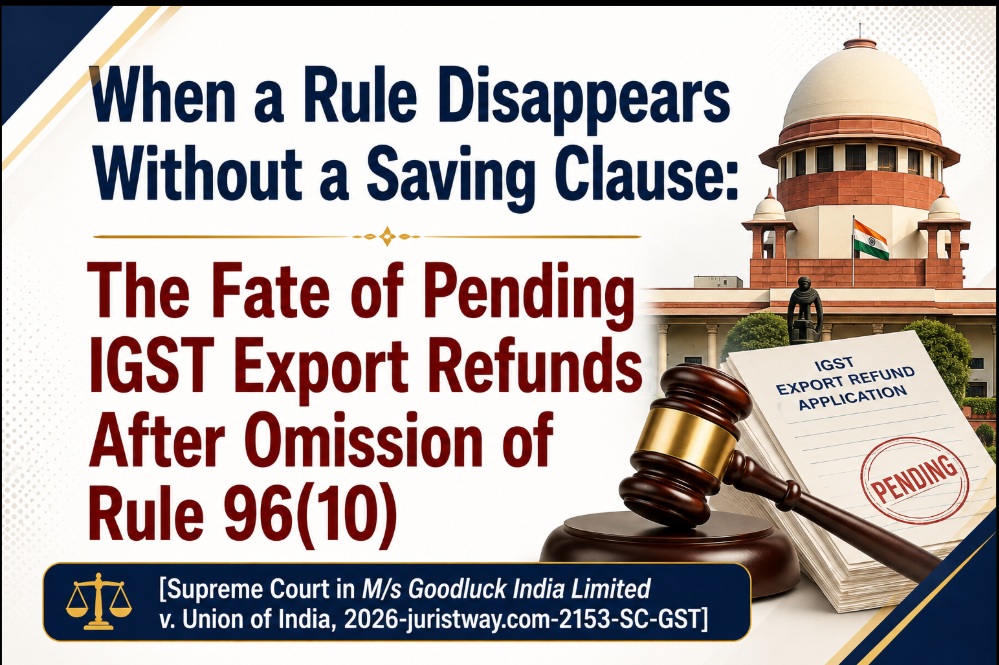 When a Rule Disappears Without a Saving Clause: The Fate of Pending IGST Export Refunds After Omission of Rule 96(10)
