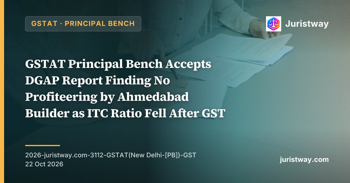 GSTAT Principal Bench Accepts DGAP Report Finding No Profiteering by Ahmedabad Builder as ITC Ratio Fell After GST