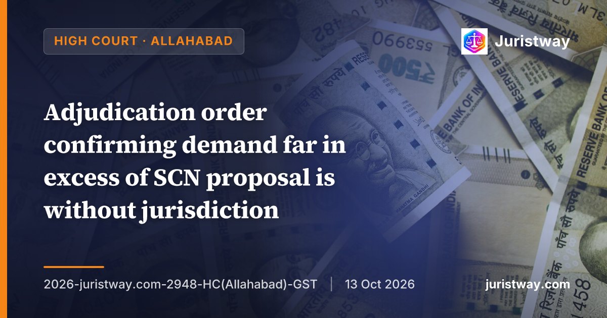 Adjudication order confirming demand far in excess of SCN proposal is without jurisdiction; Section 75(7) is mandatory: Allahabad High Court