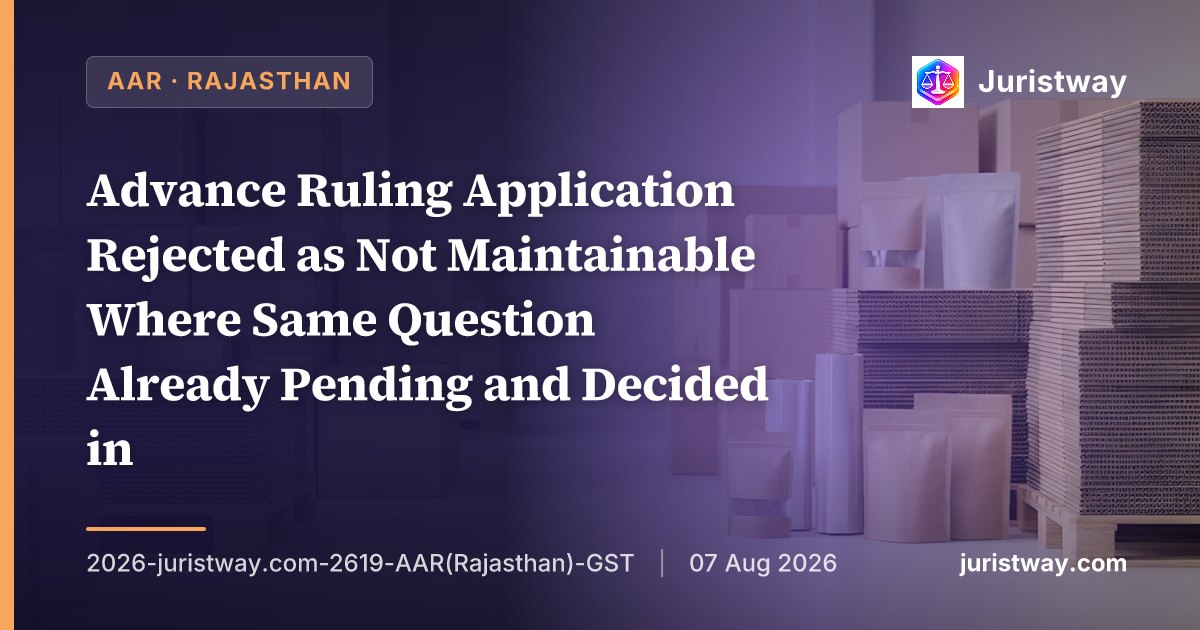 Advance Ruling Application Rejected as Not Maintainable Where Same Question Already Pending and Decided in Enforcement Proceedings Against Applicant — Rajasthan AAR Applies First Proviso to Section 98(2) to GTA Classification Dispute