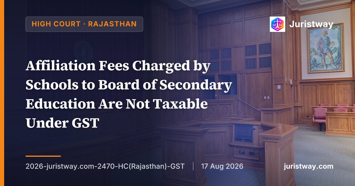 Affiliation Fees Charged by Schools to Board of Secondary Education Are Not Taxable Under GST — Rajasthan HC Extends Rajasthan Technical University Ruling to School Affiliations