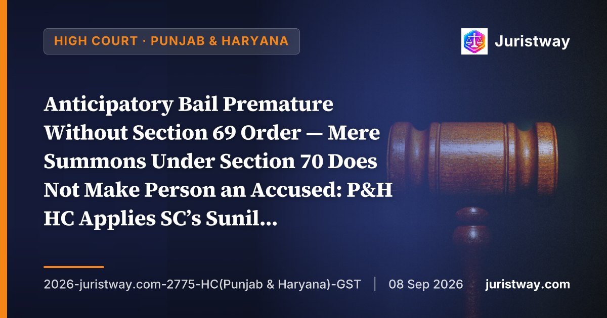 Anticipatory Bail Premature Without Section 69 Order — Mere Summons Under Section 70 Does Not Make Person an Accused: P&H HC Applies SC’s Sunil Biyani in Two Companion Cases