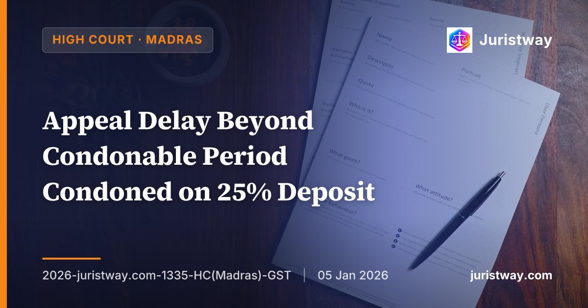 Appeal Delay Beyond Condonable Period Condoned on 25% Deposit: Madras High Court