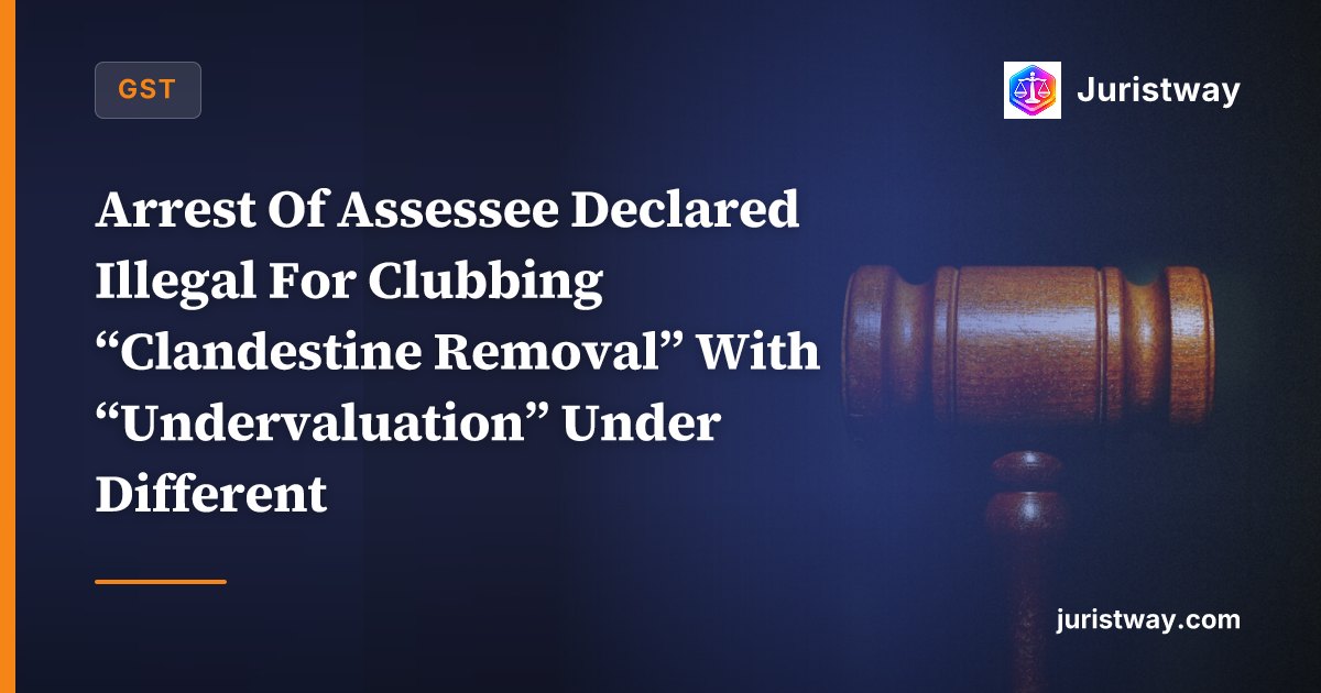 Arrest Of Assessee Declared Illegal For Clubbing “Clandestine Removal” With “Undervaluation” Under Different Sections, Absence Of DIN On Grounds Of Arrest: Allahabad HC In Rajeev Kumar