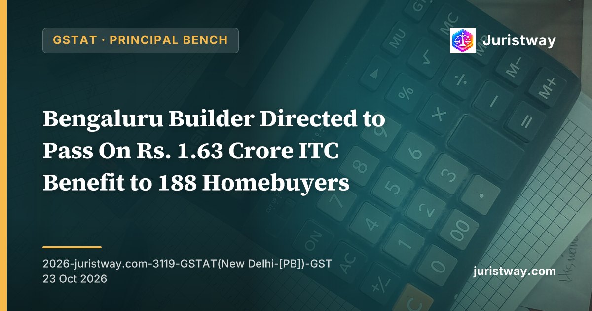 Bengaluru Builder Directed to Pass On Rs. 1.63 Crore ITC Benefit to 188 Homebuyers: GSTAT Principal Bench Upholds DGAP’s Purchase-Value Methodology