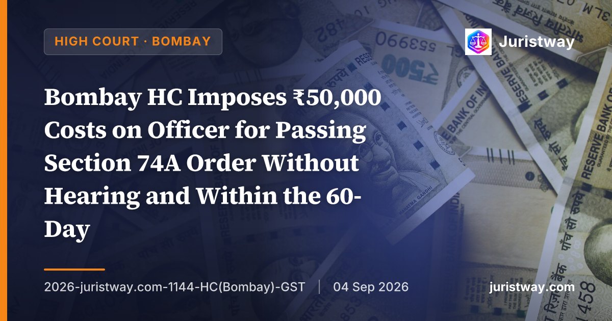 Bombay HC Imposes ₹50,000 Costs on Officer for Passing Section 74A Order Without Hearing and Within the 60-Day Payment Window