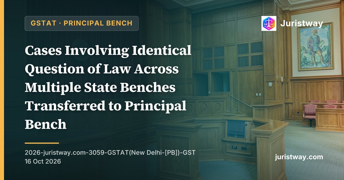 Cases Involving Identical Question of Law Across Multiple State Benches Transferred to Principal Bench: GSTAT New Delhi