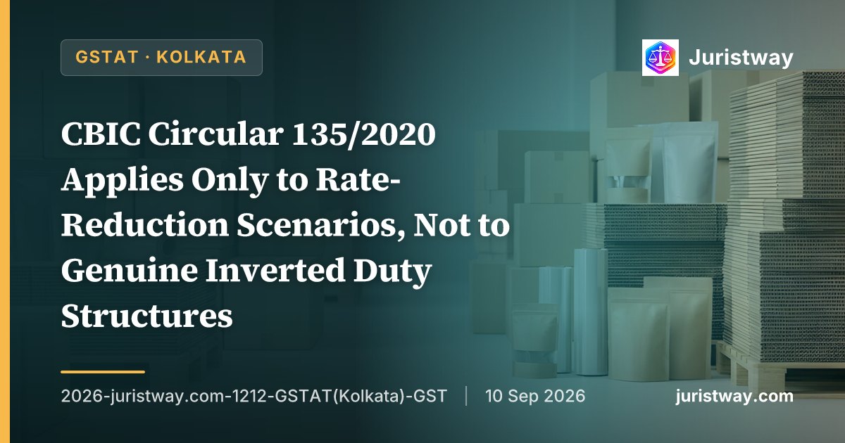CBIC Circular 135/2020 Applies Only to Rate-Reduction Scenarios, Not to Genuine Inverted Duty Structures: GSTAT Kolkata Dismisses Revenue's Appeal in Landmark First Ruling on Refund Under Section 54(3)(ii)