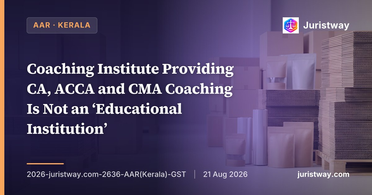 Coaching Institute Providing CA, ACCA and CMA Coaching Is Not an ‘Educational Institution’ — Services Taxable at 18%, Study Materials Are Composite Supply, Forex Fluctuations on Exam Fees Not Taxable: Kerala AAR Delivers Multi-Issue Ruling