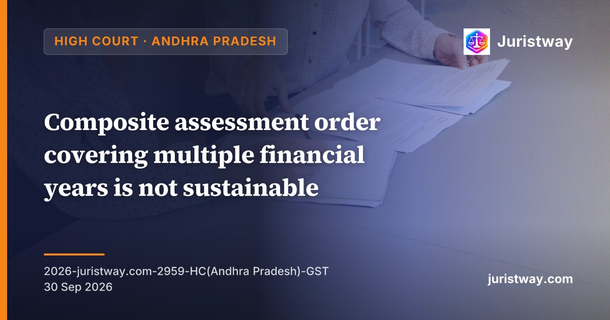 Composite assessment order covering multiple financial years is not sustainable; separate notices must be issued for each tax period: Andhra Pradesh High Court