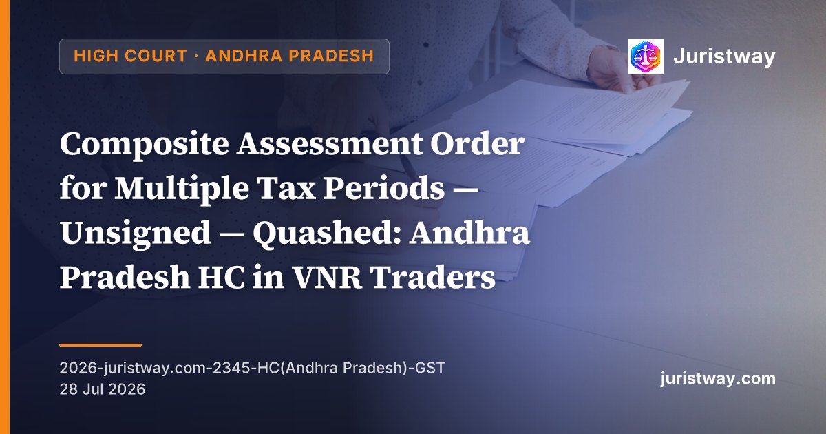 Composite Assessment Order for Multiple Tax Periods — Unsigned — Quashed: Andhra Pradesh HC in VNR Traders