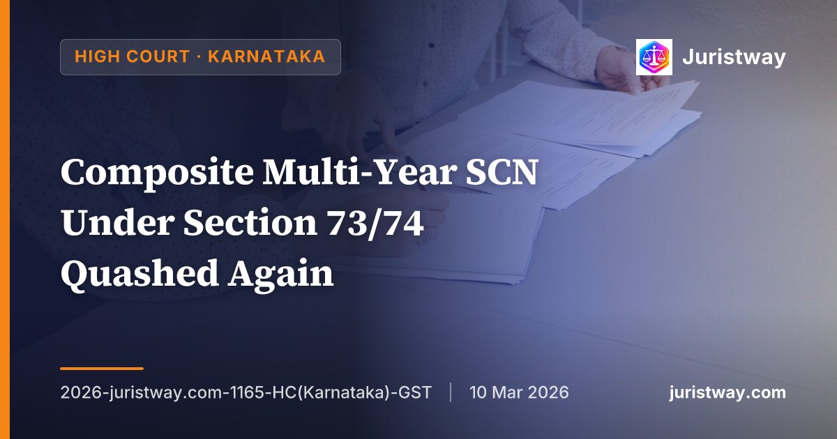 Composite Multi-Year SCN Under Section 73/74 Quashed Again: Karnataka HC Follows Pramur Homes, Holding Clubbing of Tax Periods 'Illegal and Without Jurisdiction'