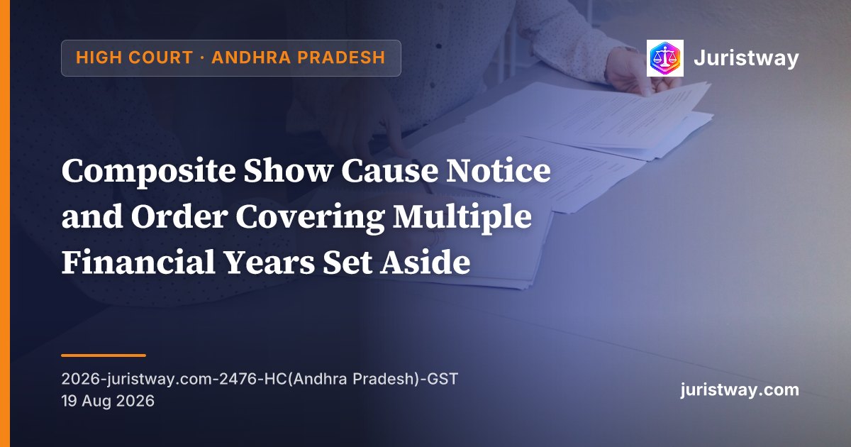 Composite Show Cause Notice and Order Covering Multiple Financial Years Set Aside — Andhra Pradesh HC Directs Department to Submit Data on Officers Still Passing Composite Orders Despite SJ Constructions