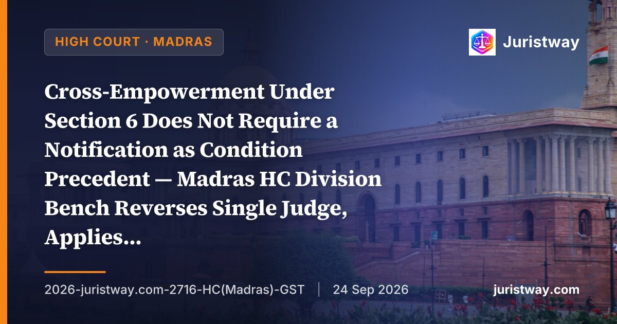 Cross-Empowerment Under Section 6 Does Not Require a Notification as Condition Precedent — Madras HC Division Bench Reverses Single Judge, Applies Supreme Court’s Armour Security Guidelines in Batch of 22 Writ Appeals