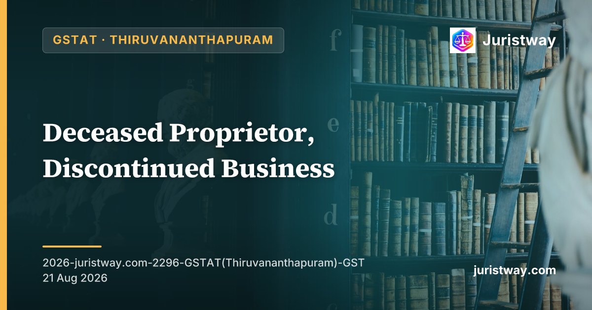 Deceased Proprietor, Discontinued Business: GSTAT Kerala Bench Quashes OIA for Failure to Follow Section 93(1)(b) Procedure Against Legal Heir