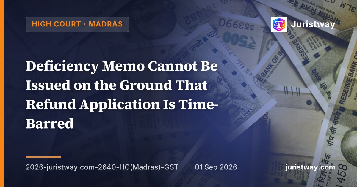 Deficiency Memo Cannot Be Issued on the Ground That Refund Application Is Time-Barred — Rejection on Limitation Must Follow Show Cause Notice Route Under Rule 92(3): Madras HC