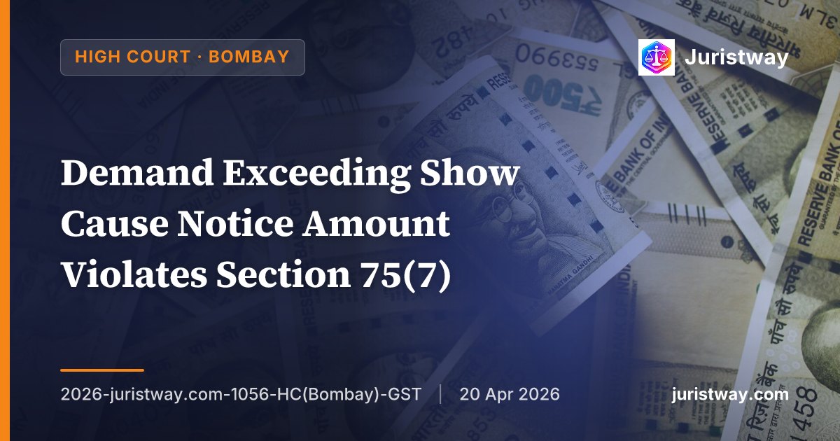 Demand Exceeding Show Cause Notice Amount Violates Section 75(7) — Bombay HC Quashes Rs. 2.06 Crore Order Where SCN Proposed Only Rs. 57.55 Lakh