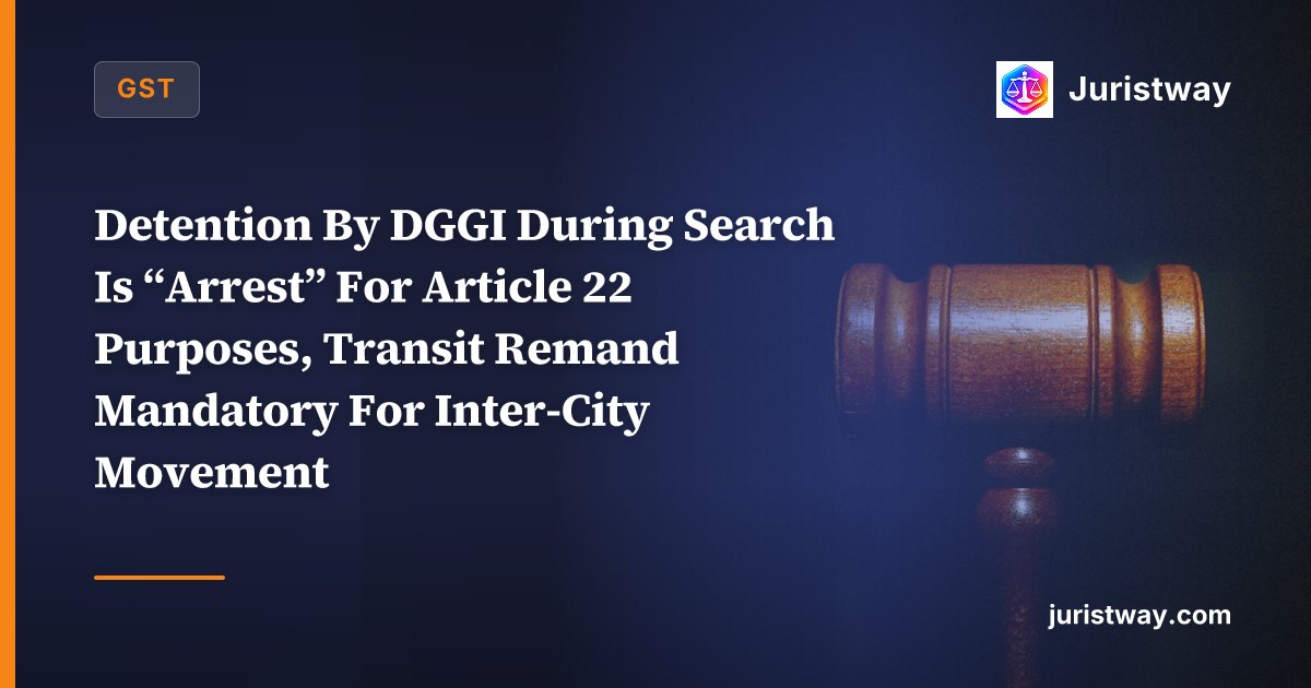 Detention By DGGI During Search Is “Arrest” For Article 22 Purposes, Transit Remand Mandatory For Inter-City Movement: Allahabad HC In Nitin Aggarwal