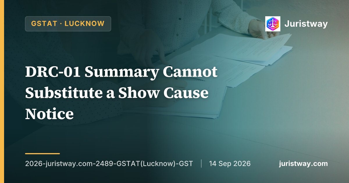 DRC-01 Summary Cannot Substitute a Show Cause Notice — Entire Proceedings Void Ab Initio Where SCN Addressed to Wrong Taxpayer: GSTAT Lucknow Bench