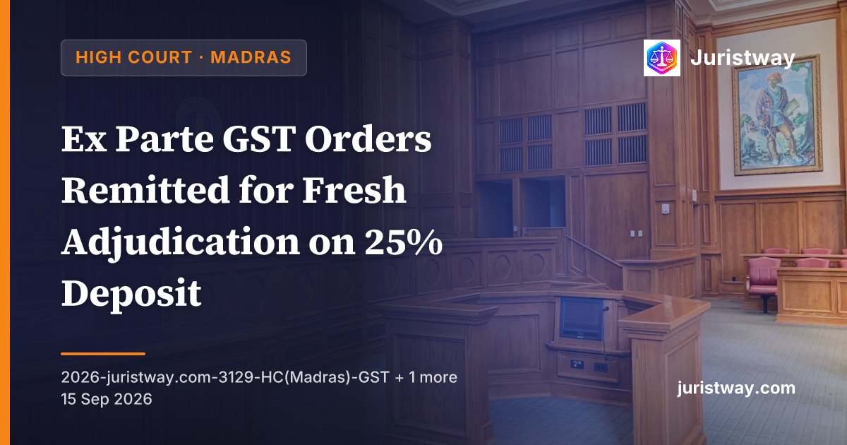 Ex Parte GST Orders Remitted for Fresh Adjudication on 25% Deposit: Madras High Court