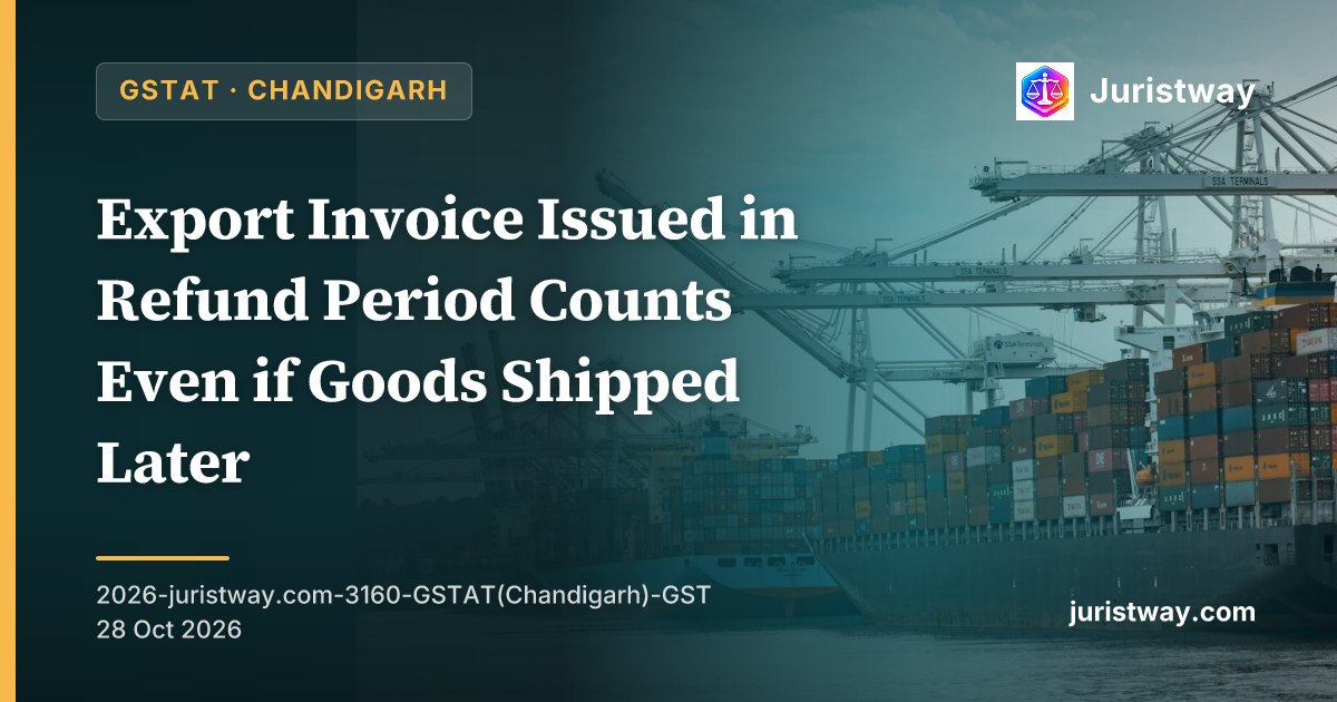 Export Invoice Issued in Refund Period Counts Even if Goods Shipped Later: GSTAT Chandigarh