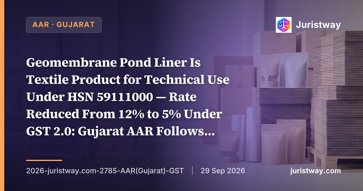 Geomembrane Pond Liner Is Textile Product for Technical Use Under HSN 59111000 — Rate Reduced From 12% to 5% Under GST 2.0: Gujarat AAR Follows Own Earlier Rulings and Gujarat HC