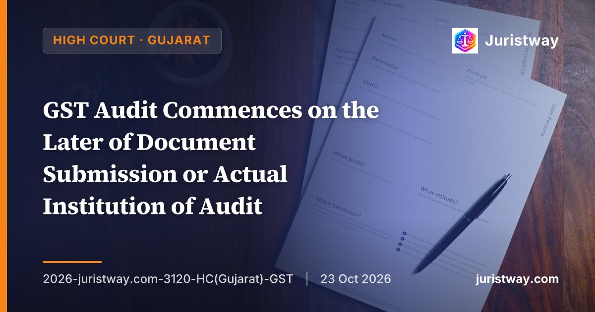 GST Audit Commences on the Later of Document Submission or Actual Institution of Audit: Gujarat High Court Rejects Time-Bar Challenge