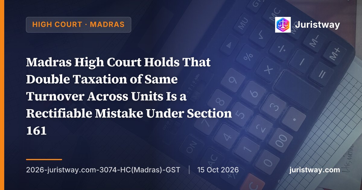 Madras High Court Holds That Double Taxation of Same Turnover Across Units Is a Rectifiable Mistake Under Section 161