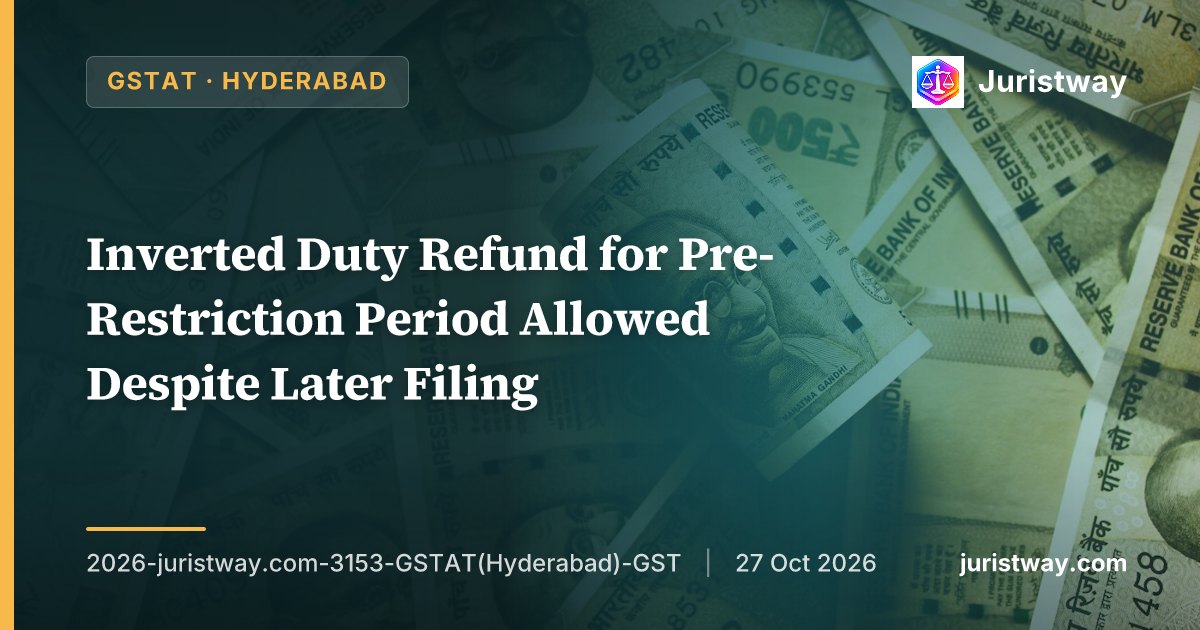 Inverted Duty Refund for Pre-Restriction Period Allowed Despite Later Filing: GSTAT Hyderabad