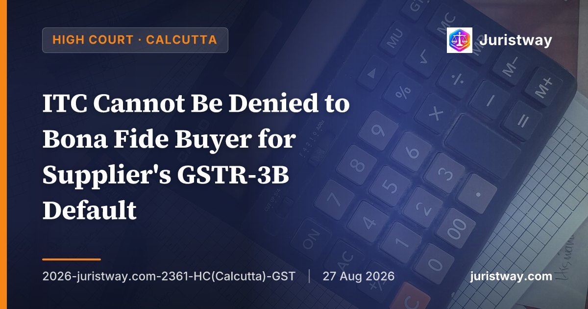 ITC Cannot Be Denied to Bona Fide Buyer for Supplier's GSTR-3B Default; Section 74 Cannot Be Colourably Invoked to Overcome Limitation: Calcutta HC in Cart Infralog