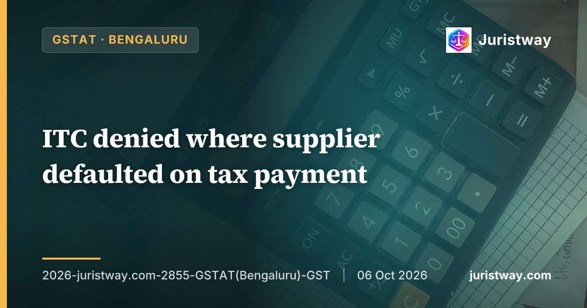 ITC denied where supplier defaulted on tax payment; Tribunal upholds Section 16(2)(c) post Maruti Enterprise but directs Department to pursue defaulting suppliers and preserve recipient's right to re-avail credit: GSTAT Bengaluru