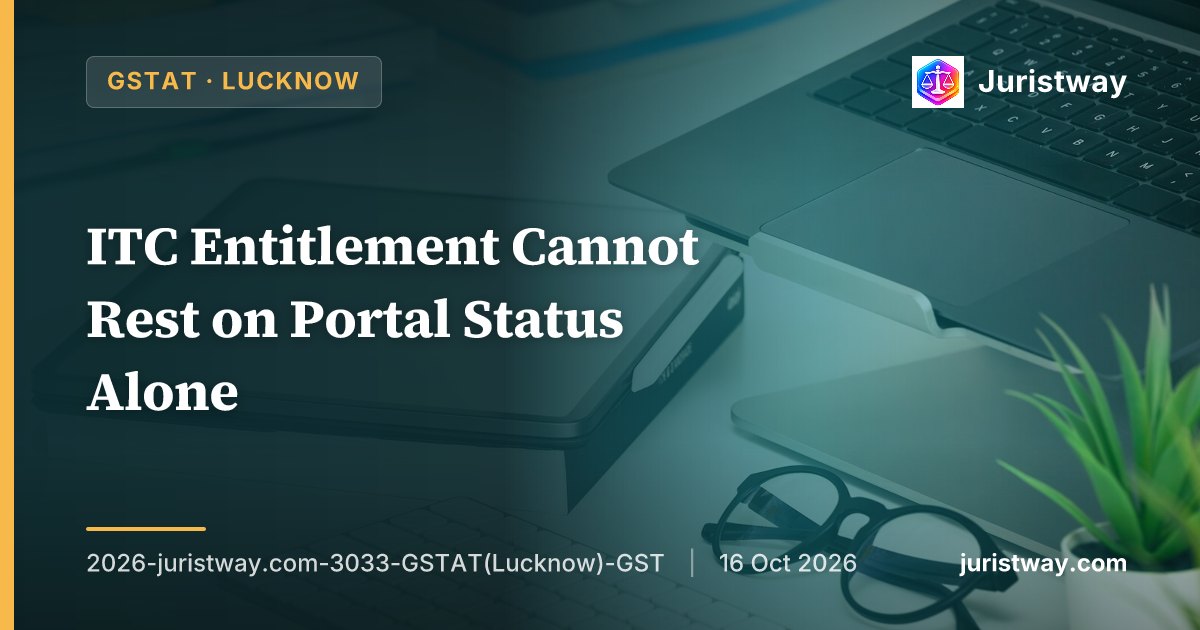 ITC Entitlement Cannot Rest on Portal Status Alone — Actual Movement of Goods Must Be Verified Under Section 16(2)(b): GSTAT Lucknow