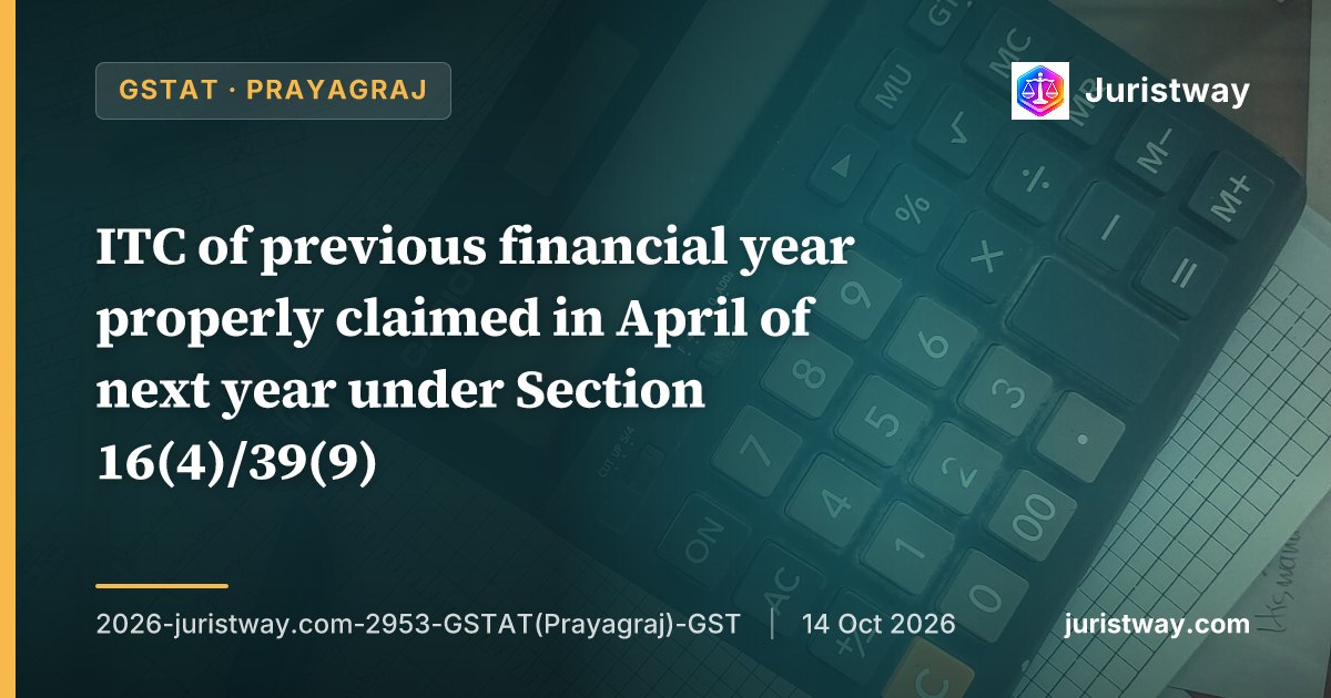 ITC of previous financial year properly claimed in April of next year under Section 16(4)/39(9); demand based on GSTR-2A mismatch set aside with multiple natural justice violations identified: GSTAT Prayagraj