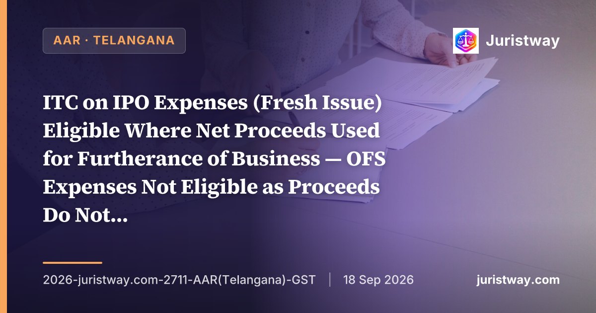 ITC on IPO Expenses (Fresh Issue) Eligible Where Net Proceeds Used for Furtherance of Business — OFS Expenses Not Eligible as Proceeds Do Not Accrue to the Company: Telangana AAR Rules for Sai Silks Kalamandir
