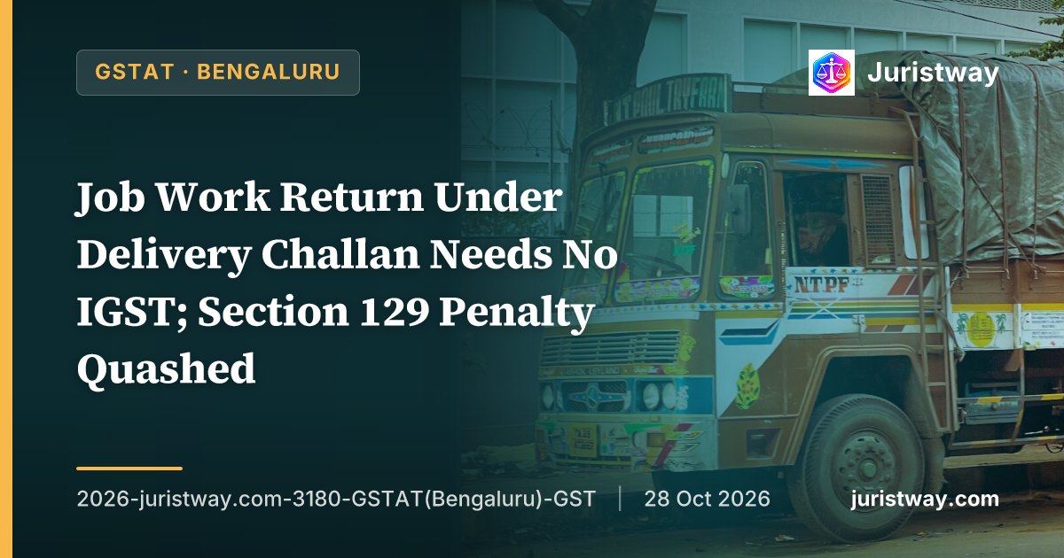 Job Work Return Under Delivery Challan Needs No IGST; Section 129 Penalty Quashed: GSTAT Bengaluru