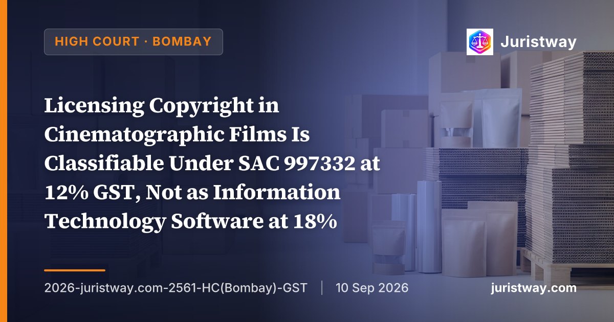 Licensing Copyright in Cinematographic Films Is Classifiable Under SAC 997332 at 12% GST, Not as Information Technology Software at 18% — Bombay HC Quashes Rs. 80 Crore Demand Against Dharma Productions, Holds Orders Suffered From Jurisdictional Error