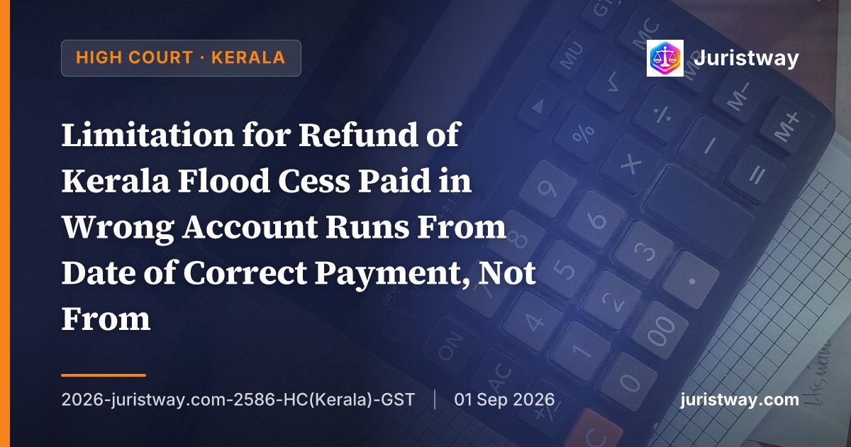 Limitation for Refund of Kerala Flood Cess Paid in Wrong Account Runs From Date of Correct Payment, Not From Date of Erroneous Payment in GSTR-3B: Kerala HC