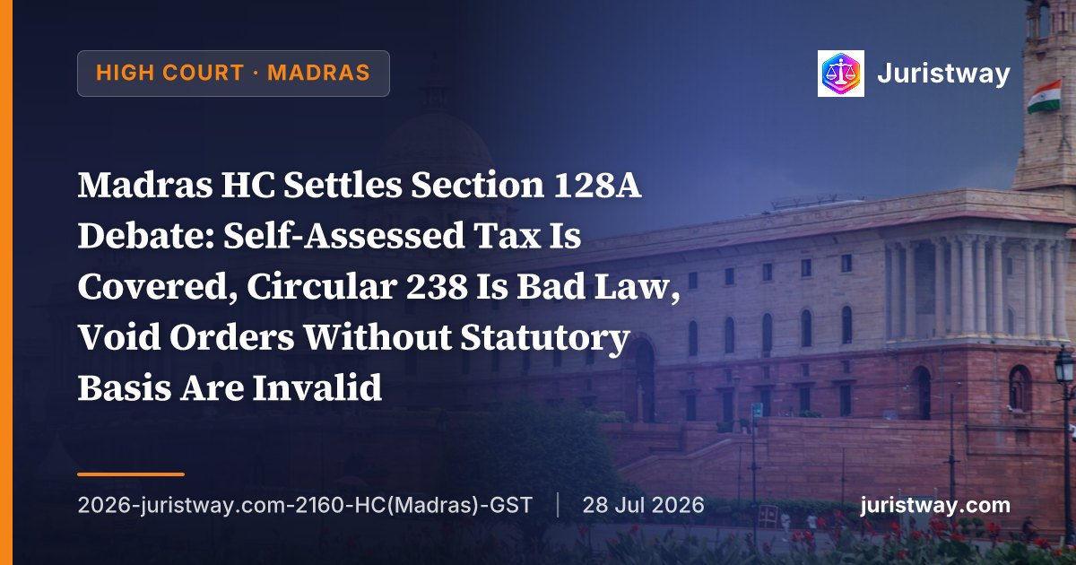 Madras HC Settles Section 128A Debate: Self-Assessed Tax Is Covered, Circular 238 Is Bad Law, Void Orders Without Statutory Basis Are Invalid