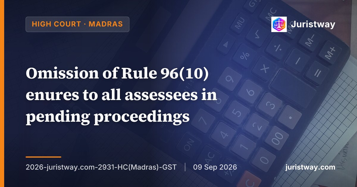 Omission of Rule 96(10) enures to all assessees in pending proceedings; SCN demanding recovery of IGST refund of over twelve crores set aside: Madras High Court