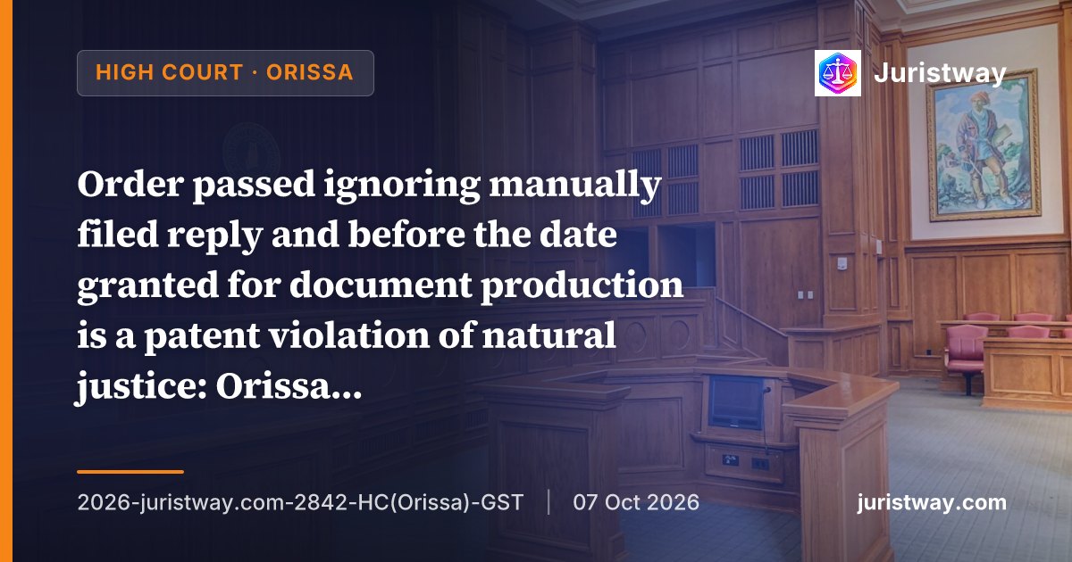 Order passed ignoring manually filed reply and before the date granted for document production is a patent violation of natural justice: Orissa High Court
