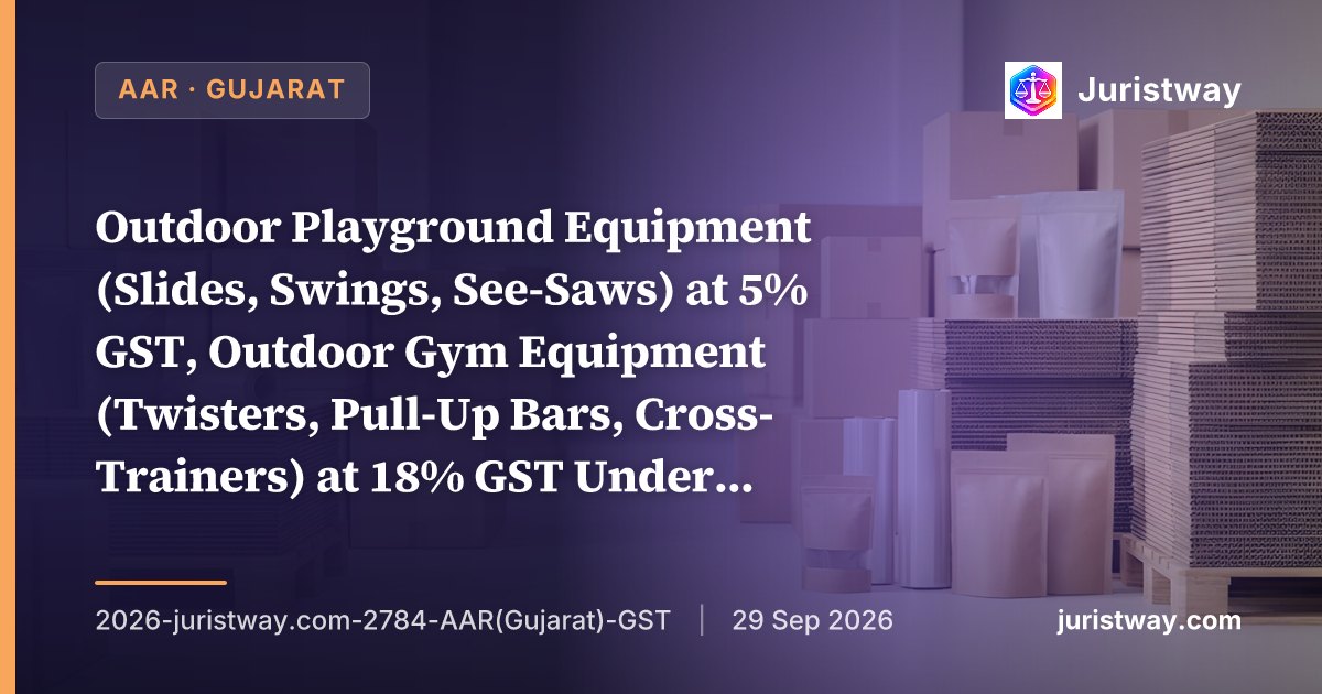 Outdoor Playground Equipment (Slides, Swings, See-Saws) at 5% GST, Outdoor Gym Equipment (Twisters, Pull-Up Bars, Cross-Trainers) at 18% GST Under GST 2.0 — Bearings Classifiable Separately Under HSN 8482: Gujarat AAR