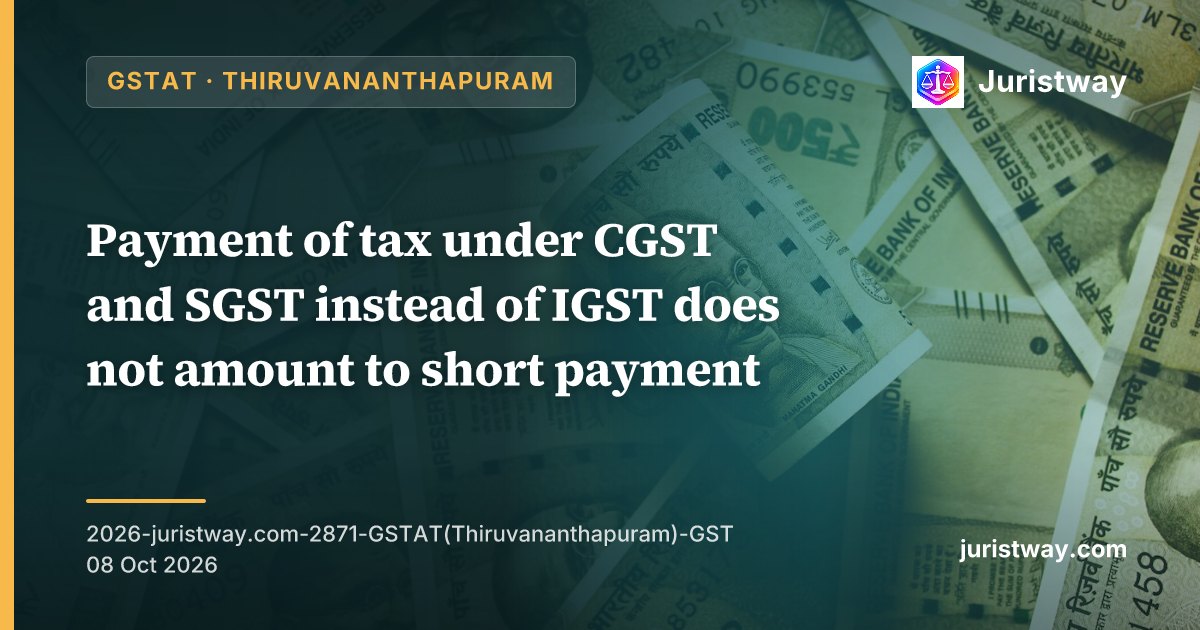Payment of tax under CGST and SGST instead of IGST does not amount to short payment; excess in one head may be set off against the shortfall in another: GSTAT Thiruvananthapuram
