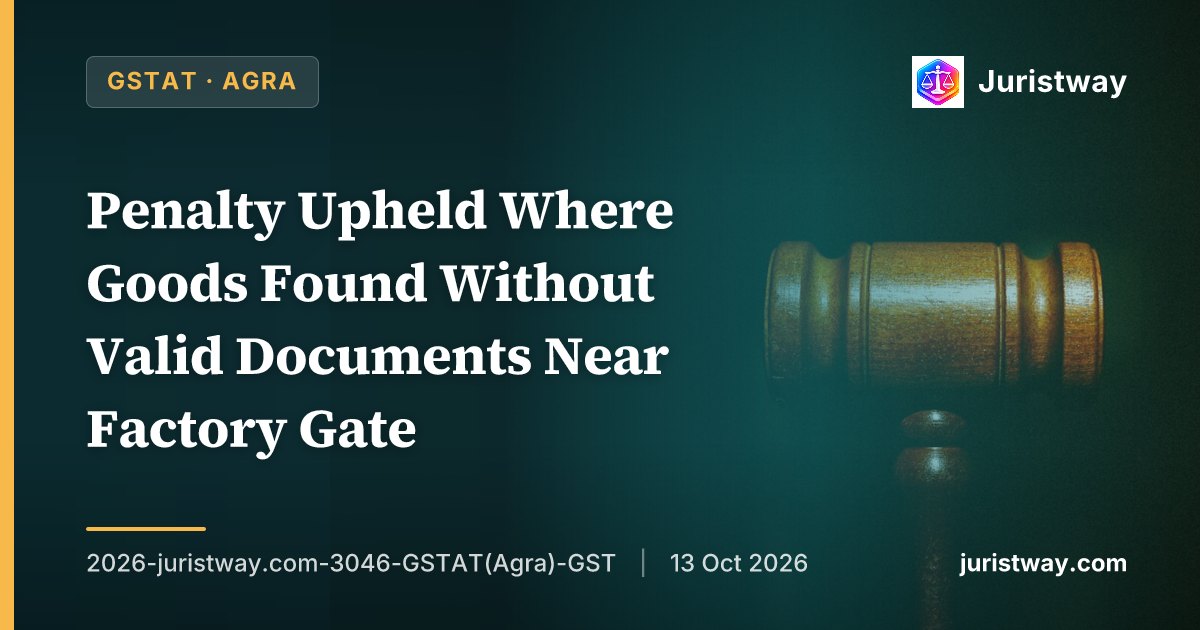 Penalty Upheld Where Goods Found Without Valid Documents Near Factory Gate — Maruti Enterprises Distinguished: GSTAT Agra