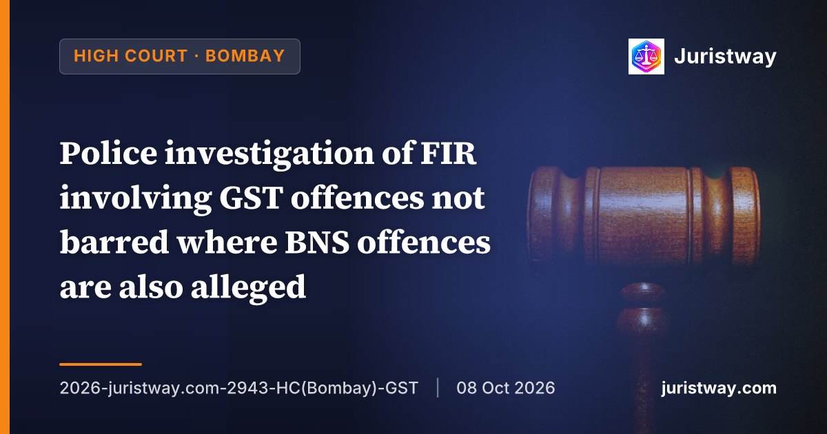 Police investigation of FIR involving GST offences not barred where BNS offences are also alleged; MGST Act does not oust regular police: Bombay High Court