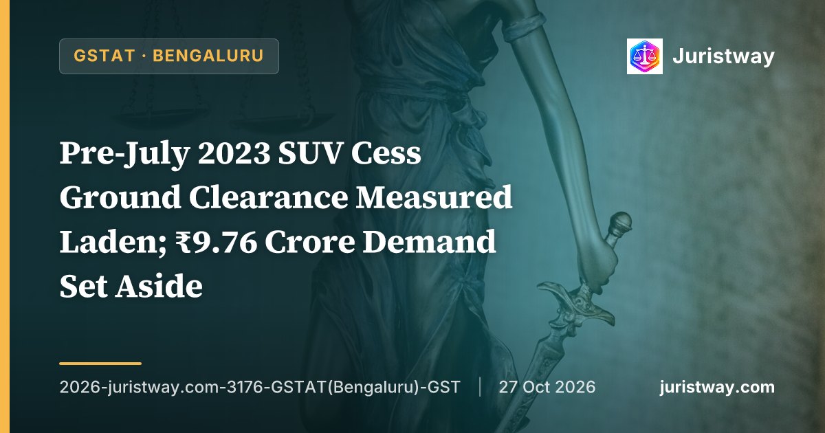 Pre-July 2023 SUV Cess Ground Clearance Measured Laden; ₹9.76 Crore Demand Set Aside: GSTAT Bengaluru