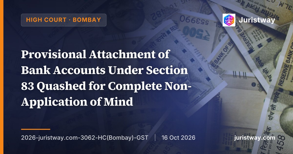Provisional Attachment of Bank Accounts Under Section 83 Quashed for Complete Non-Application of Mind: Bombay High Court