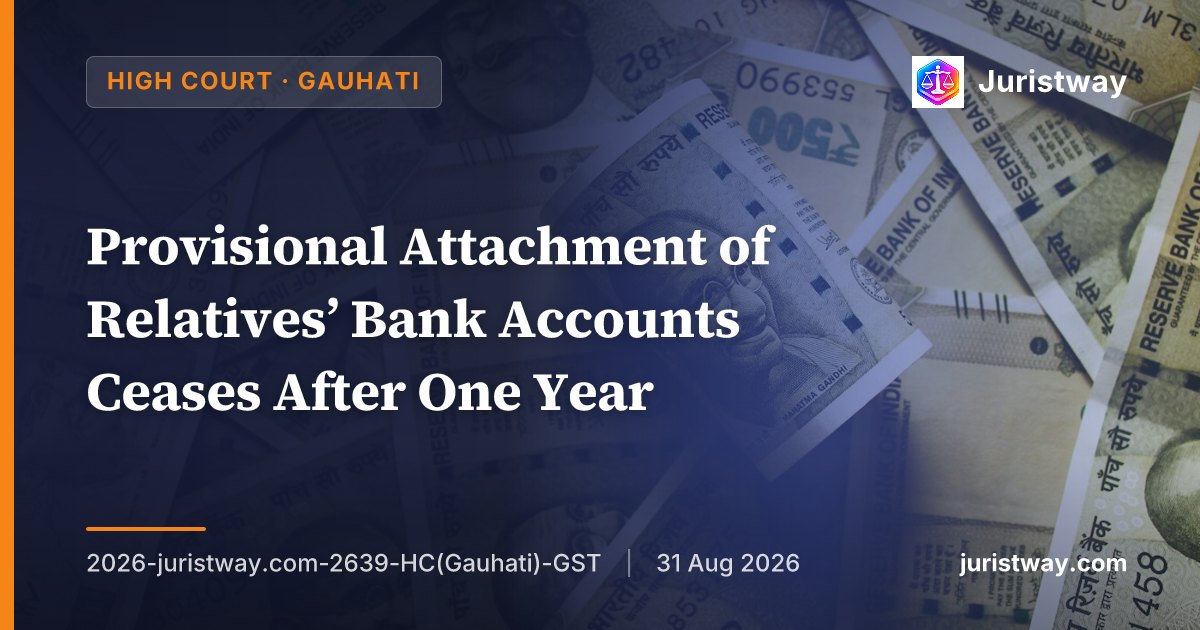 Provisional Attachment of Relatives’ Bank Accounts Ceases After One Year — No Second Attachment Order Permissible: Gauhati HC Applies SC’s Keshari Nandan Mobile, Orders De-Freezing of Accounts Blocked Since 2022