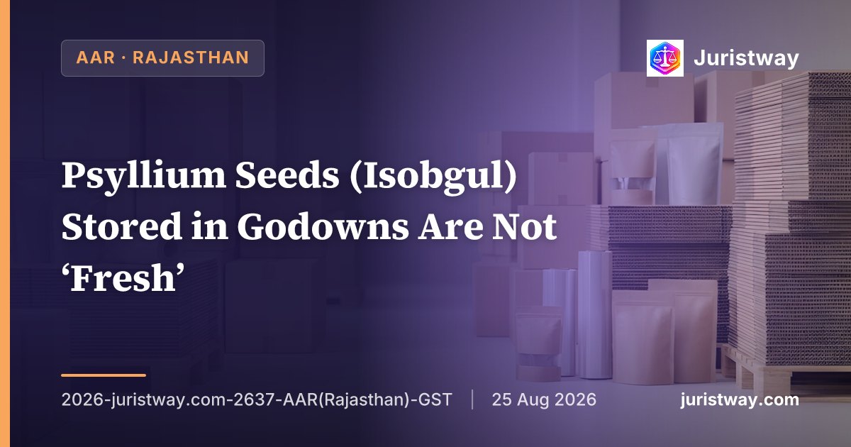 Psyllium Seeds (Isobgul) Stored in Godowns Are Not ‘Fresh’ — Taxable at 5% Under Entry 71, Not Exempt Under Entry 87: Rajasthan AAR Disagrees With Gujarat AAR’s Akshar Traders