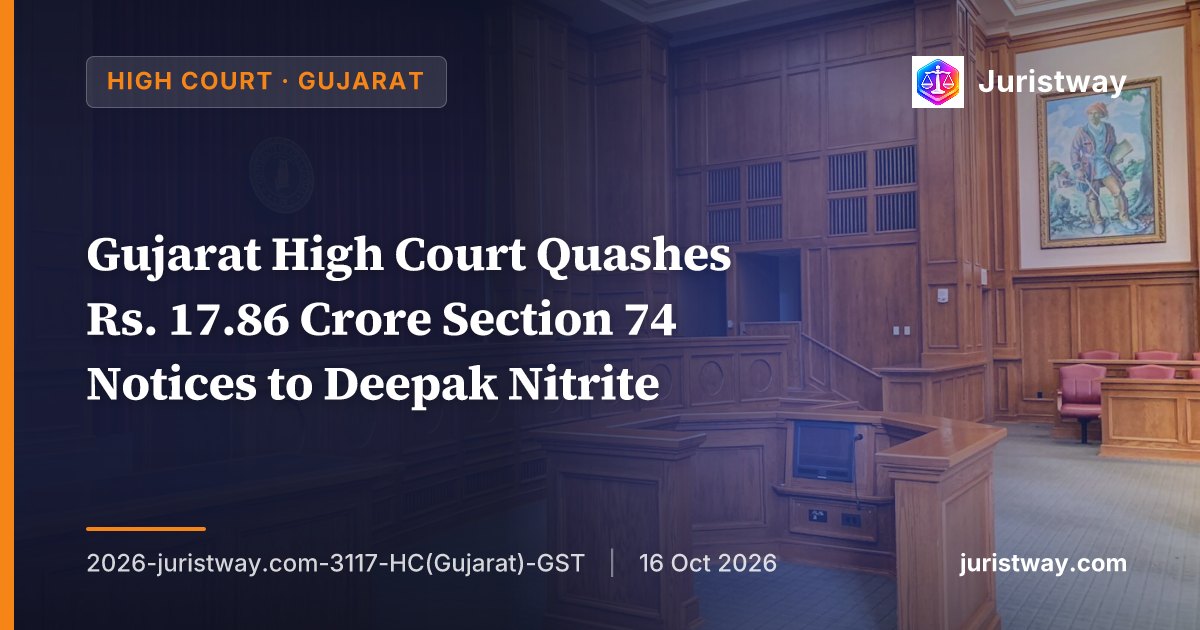 Gujarat High Court Quashes Rs. 17.86 Crore Section 74 Notices to Deepak Nitrite — Assignment of GIDC Leasehold Rights Is Not a Supply, So Section 17(5)(d) Cannot Apply
