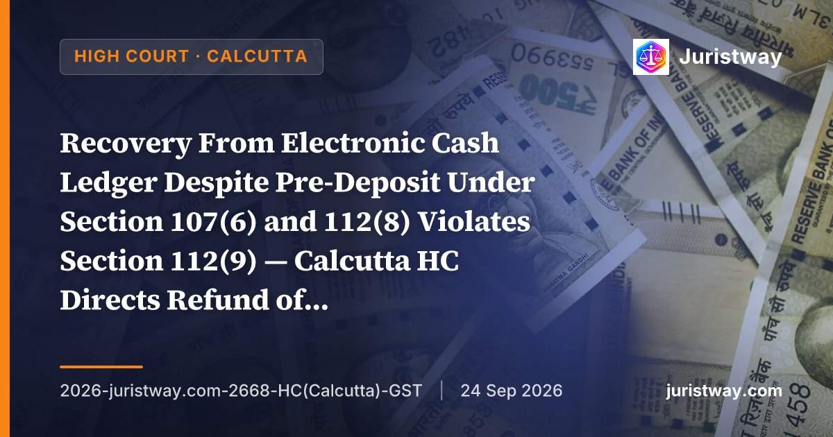 Recovery From Electronic Cash Ledger Despite Pre-Deposit Under Section 107(6) and 112(8) Violates Section 112(9) — Calcutta HC Directs Refund of Excess Amount